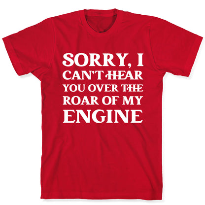 Sorry, I Can't Hear You Over The Roar Of My Engine T-Shirt