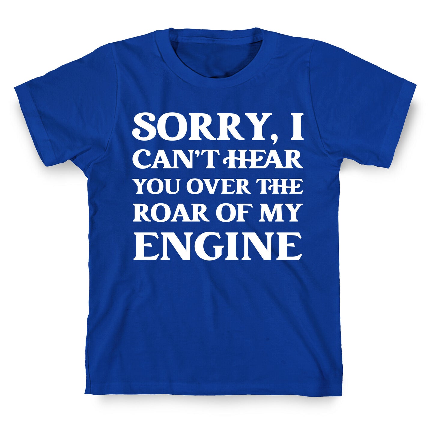 Sorry, I Can't Hear You Over The Roar Of My Engine T-Shirt