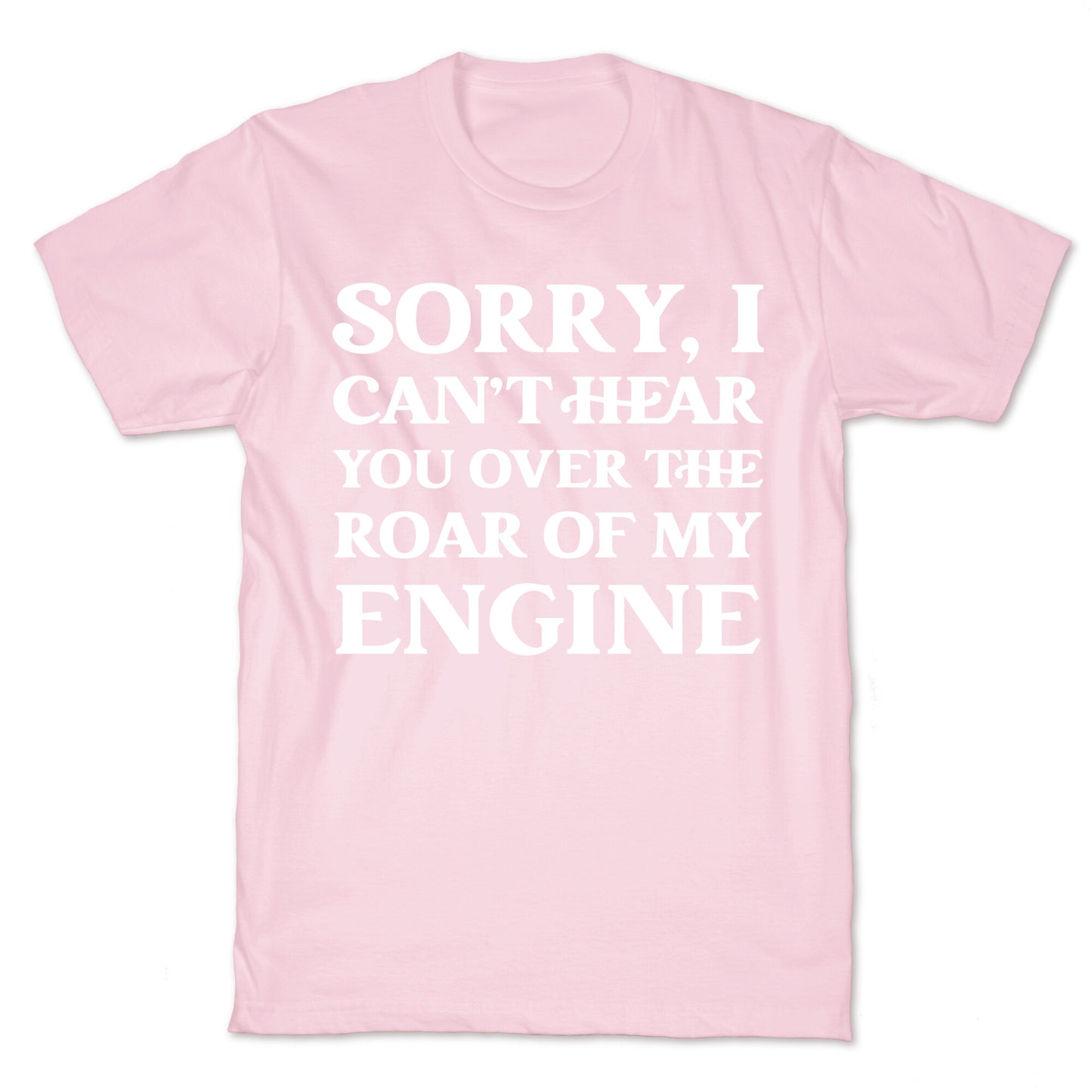 Sorry, I Can't Hear You Over The Roar Of My Engine T-Shirt