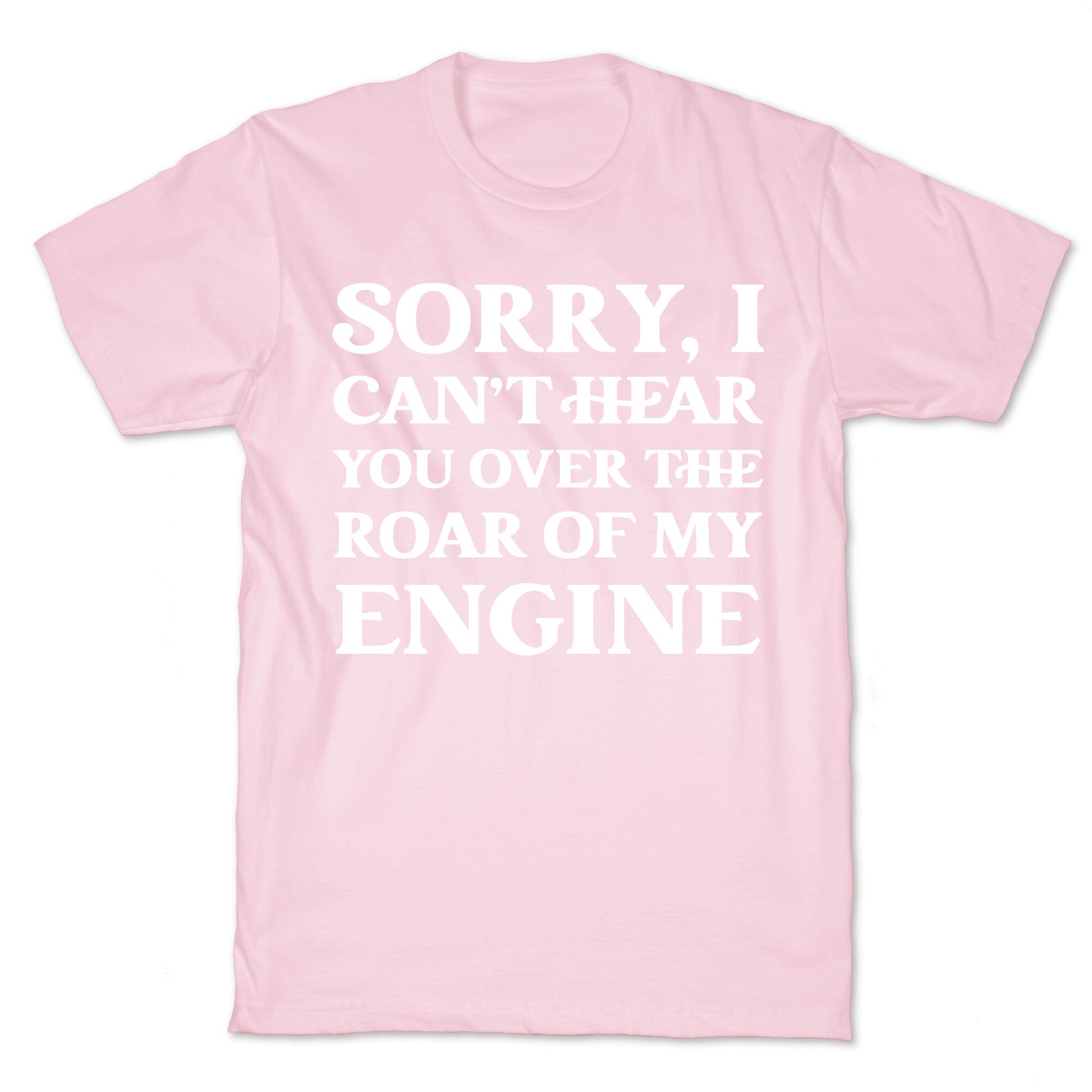 Sorry, I Can't Hear You Over The Roar Of My Engine T-Shirt