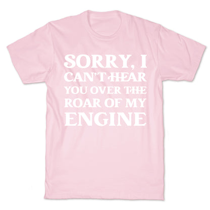 Sorry, I Can't Hear You Over The Roar Of My Engine T-Shirt