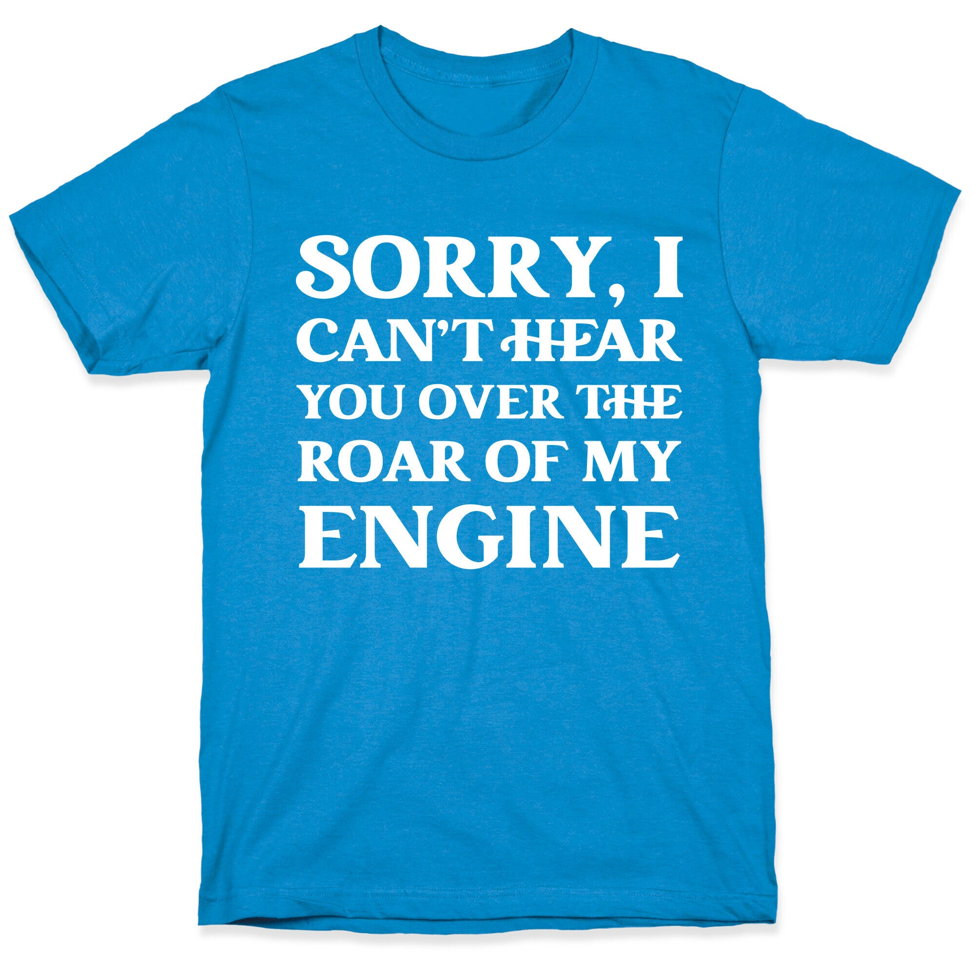 Sorry, I Can't Hear You Over The Roar Of My Engine T-Shirt
