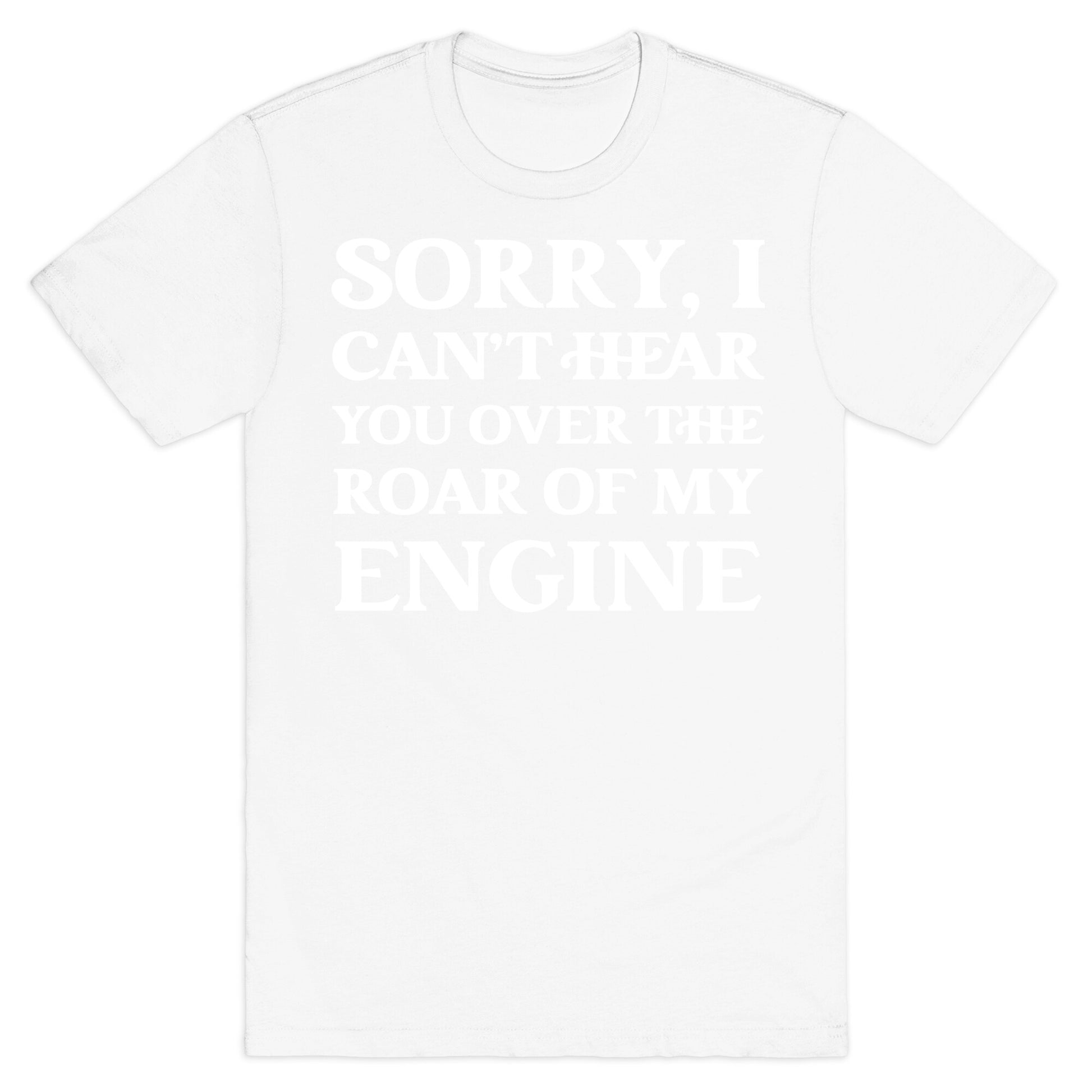 Sorry, I Can't Hear You Over The Roar Of My Engine T-Shirt