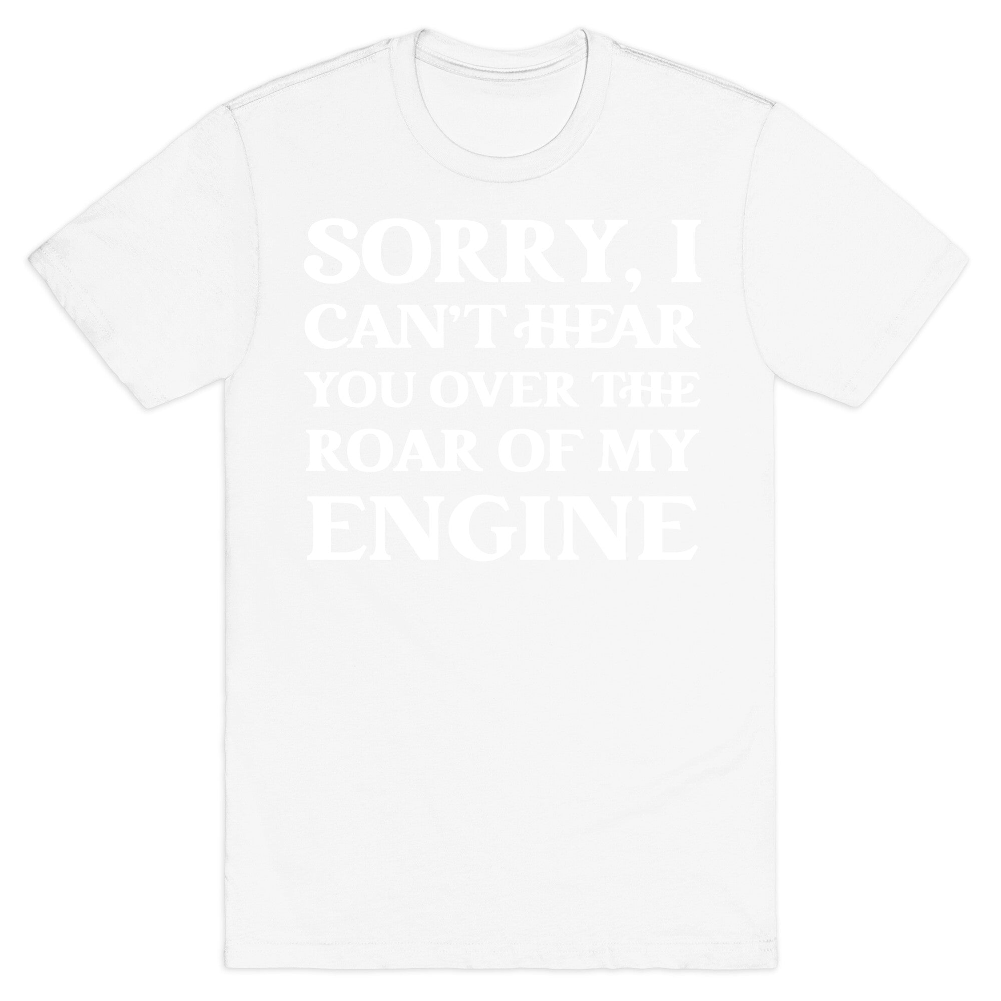 Sorry, I Can't Hear You Over The Roar Of My Engine T-Shirt