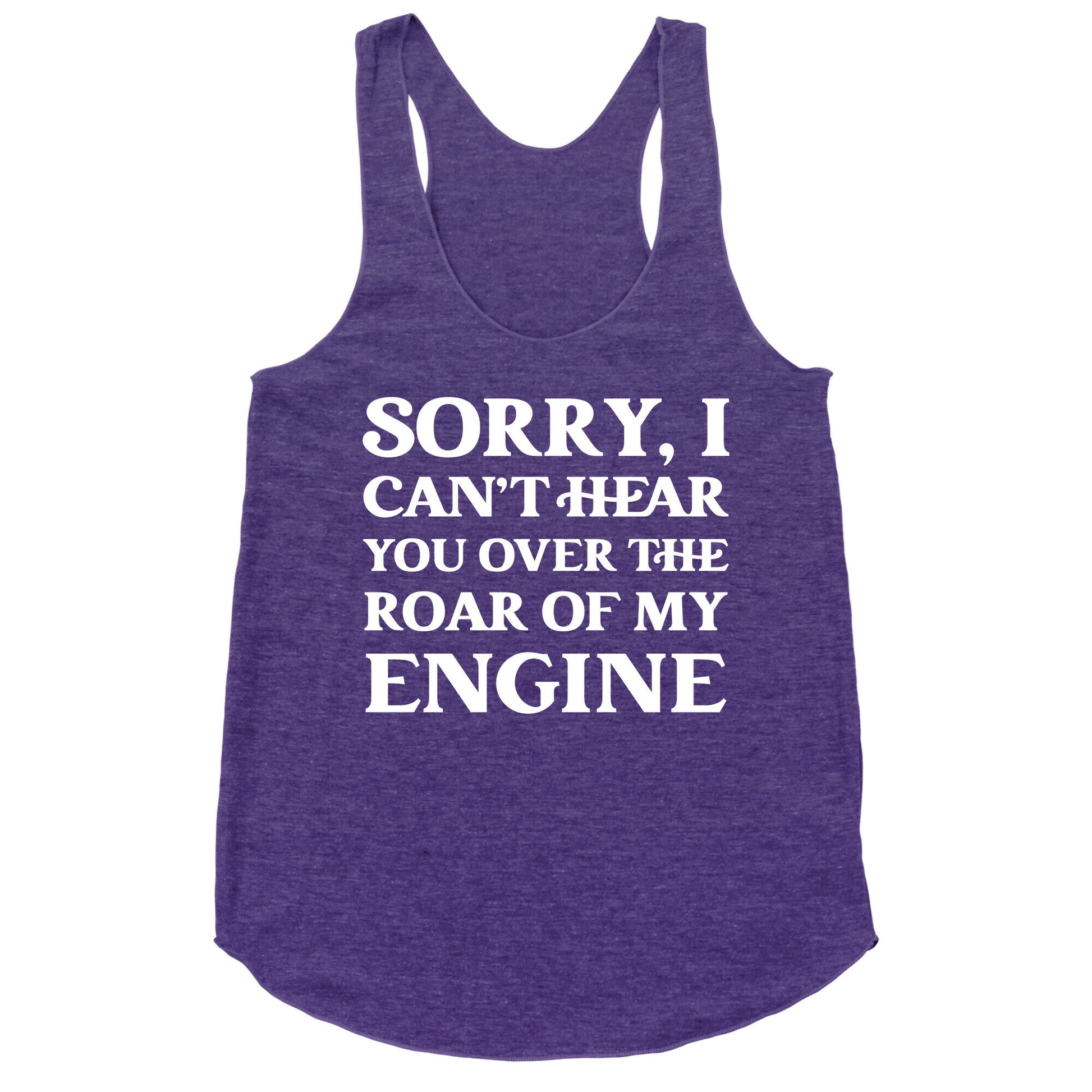 Sorry, I Can't Hear You Over The Roar Of My Engine Racerback Tank