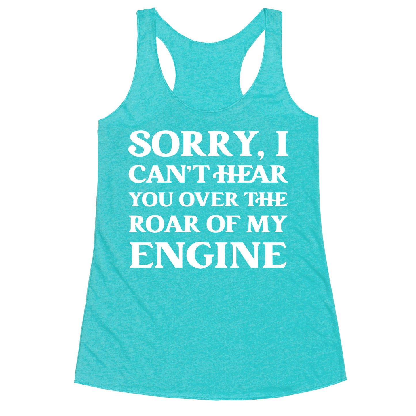 Sorry, I Can't Hear You Over The Roar Of My Engine Racerback Tank
