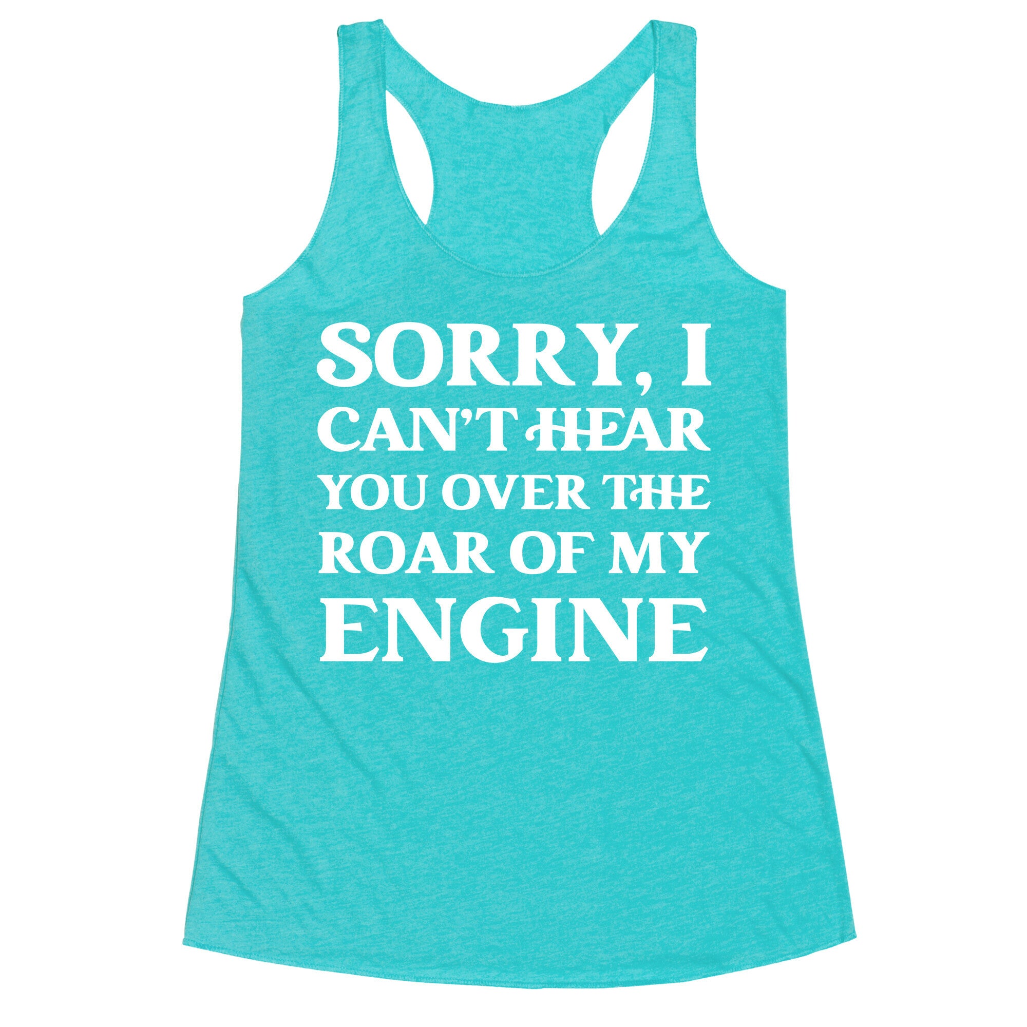 Sorry, I Can't Hear You Over The Roar Of My Engine Racerback Tank