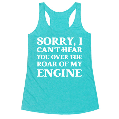 Sorry, I Can't Hear You Over The Roar Of My Engine Racerback Tank