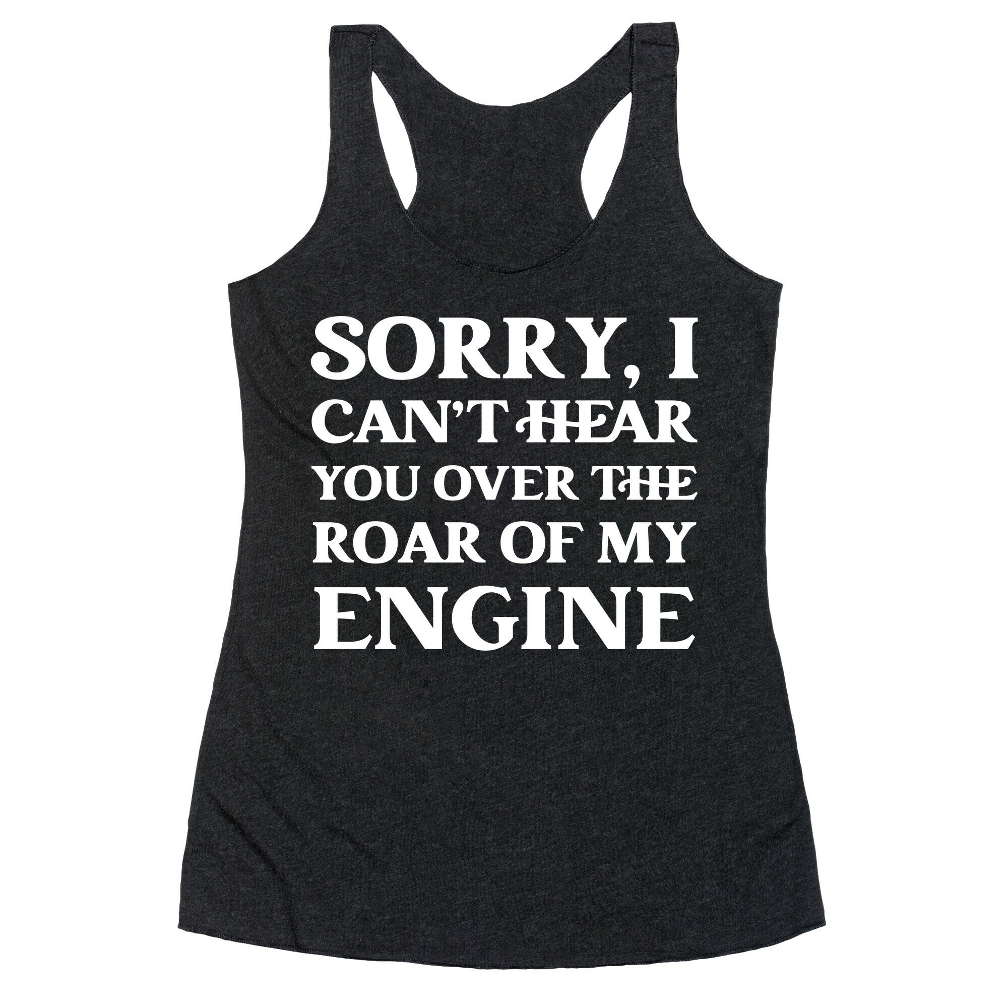 Sorry, I Can't Hear You Over The Roar Of My Engine Racerback Tank