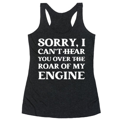 Sorry, I Can't Hear You Over The Roar Of My Engine Racerback Tank