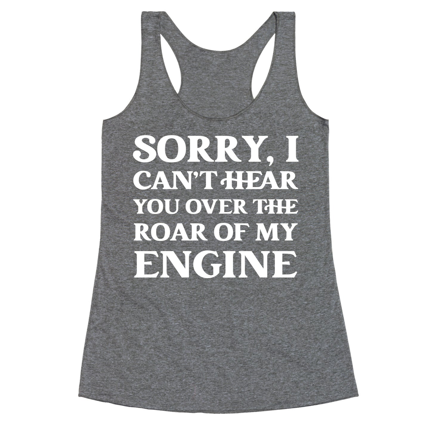 Sorry, I Can't Hear You Over The Roar Of My Engine Racerback Tank