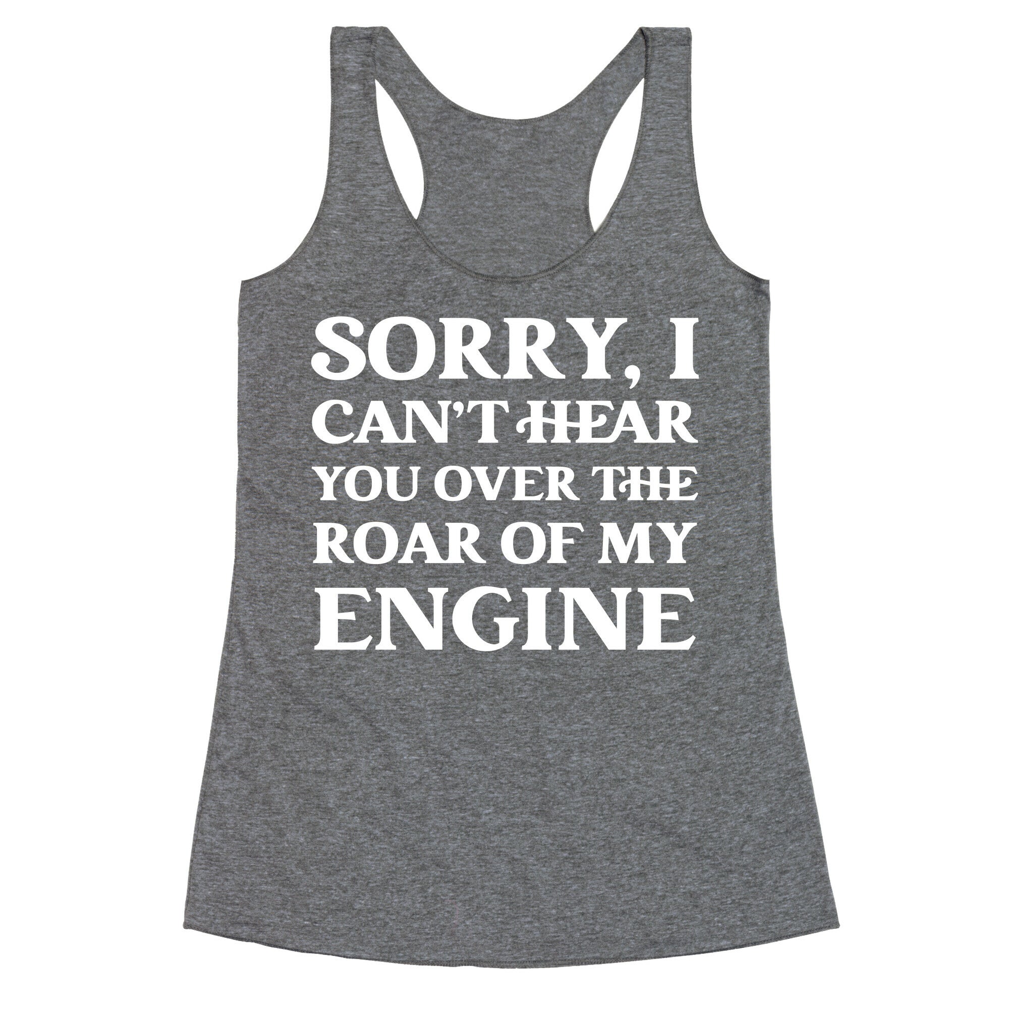 Sorry, I Can't Hear You Over The Roar Of My Engine Racerback Tank