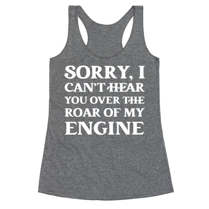 Sorry, I Can't Hear You Over The Roar Of My Engine Racerback Tank