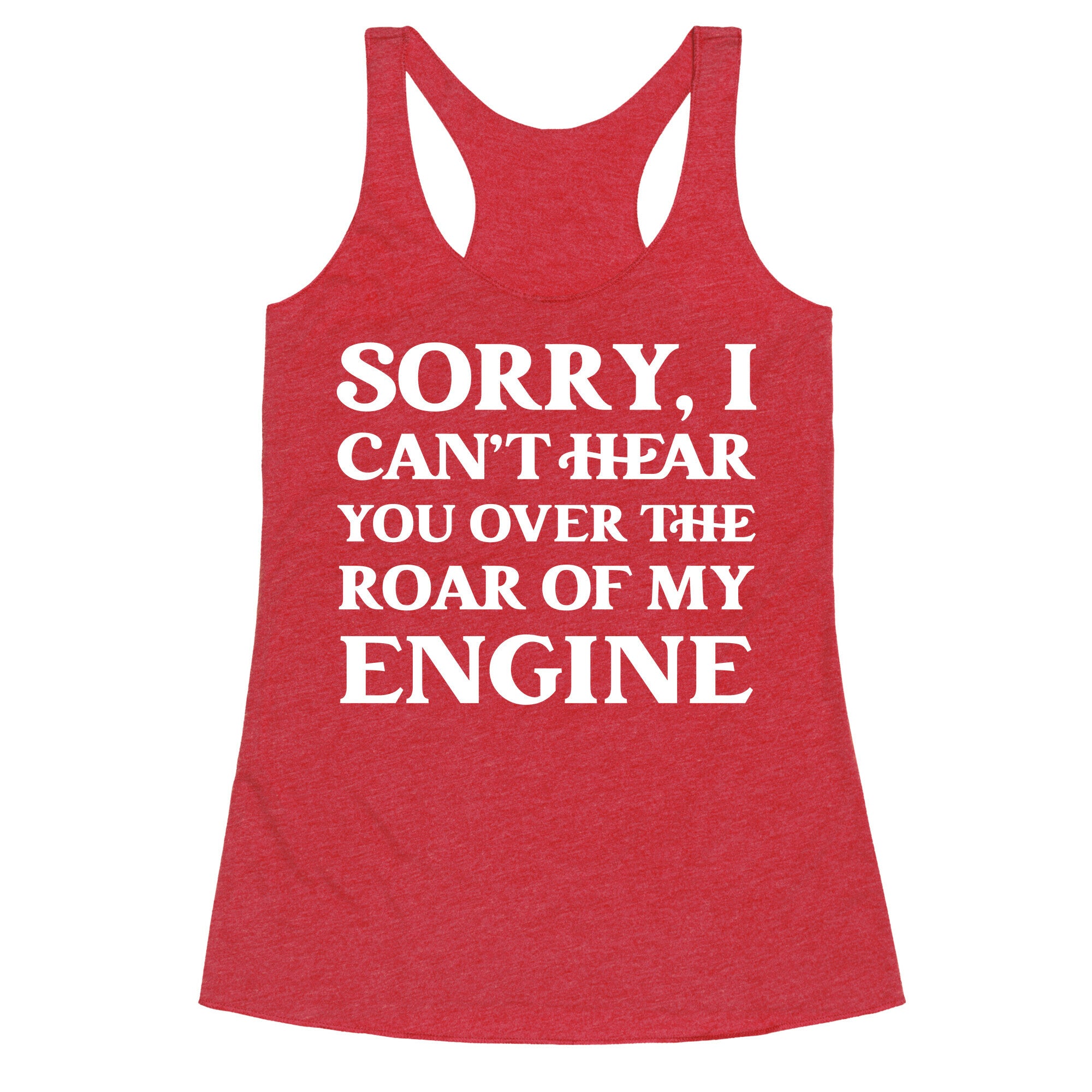 Sorry, I Can't Hear You Over The Roar Of My Engine Racerback Tank