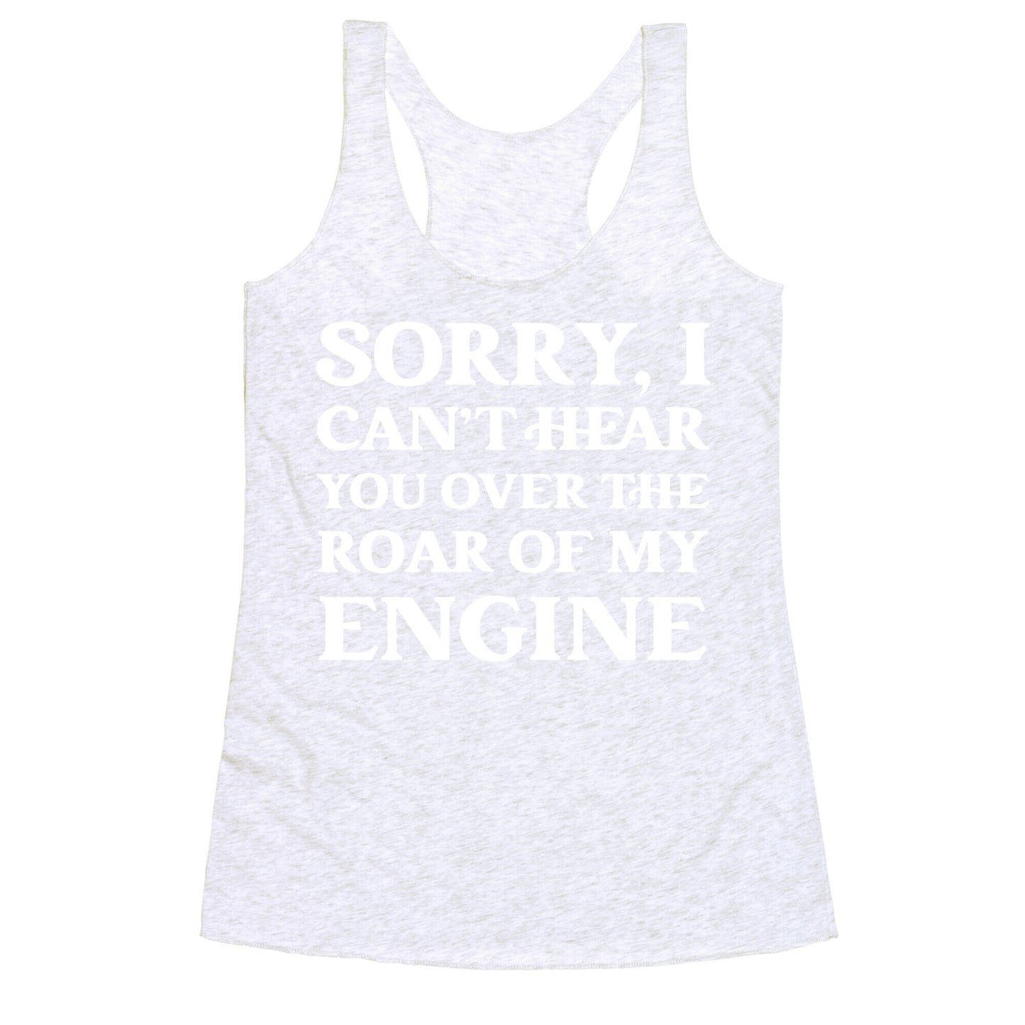Sorry, I Can't Hear You Over The Roar Of My Engine Racerback Tank