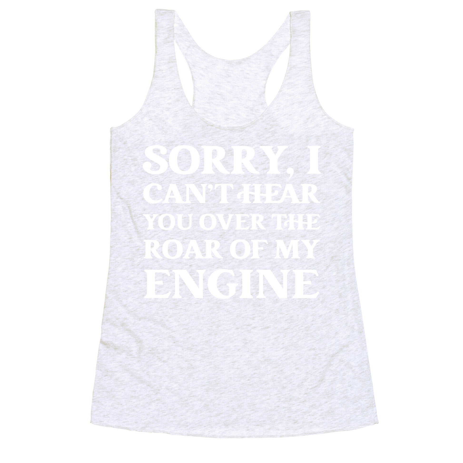 Sorry, I Can't Hear You Over The Roar Of My Engine Racerback Tank