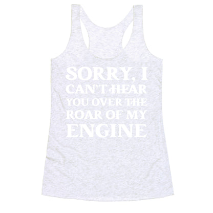 Sorry, I Can't Hear You Over The Roar Of My Engine Racerback Tank