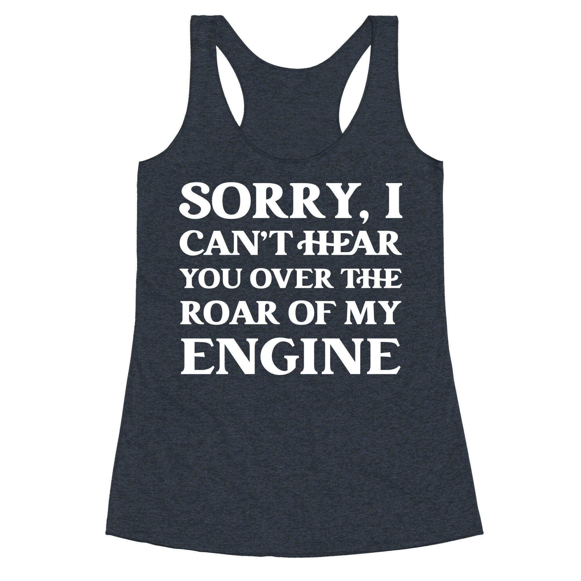 Sorry, I Can't Hear You Over The Roar Of My Engine Racerback Tank