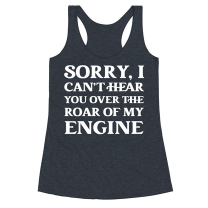 Sorry, I Can't Hear You Over The Roar Of My Engine Racerback Tank