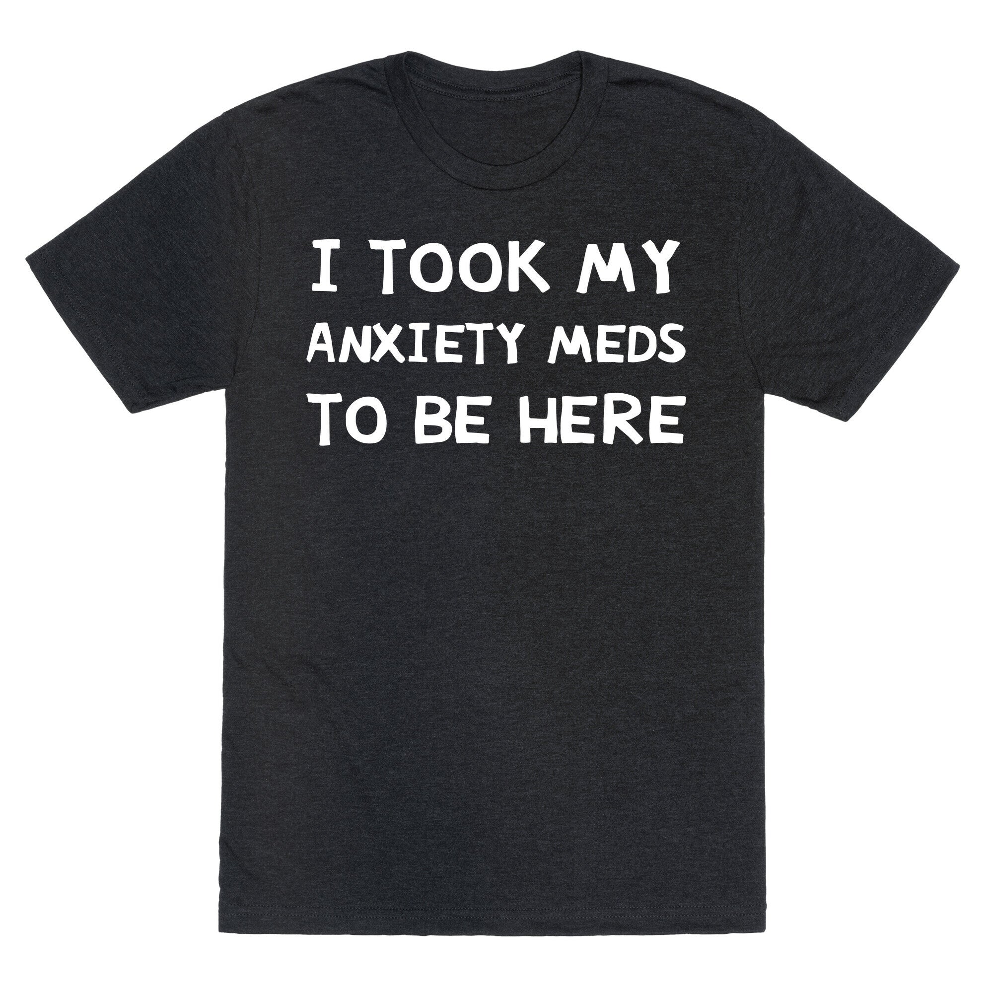 I Took My Anxiety Meds To Be Here Unisex Triblend Tee