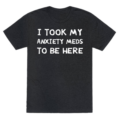 I Took My Anxiety Meds To Be Here Unisex Triblend Tee