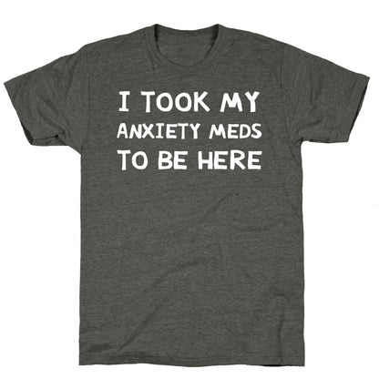 I Took My Anxiety Meds To Be Here Unisex Triblend Tee