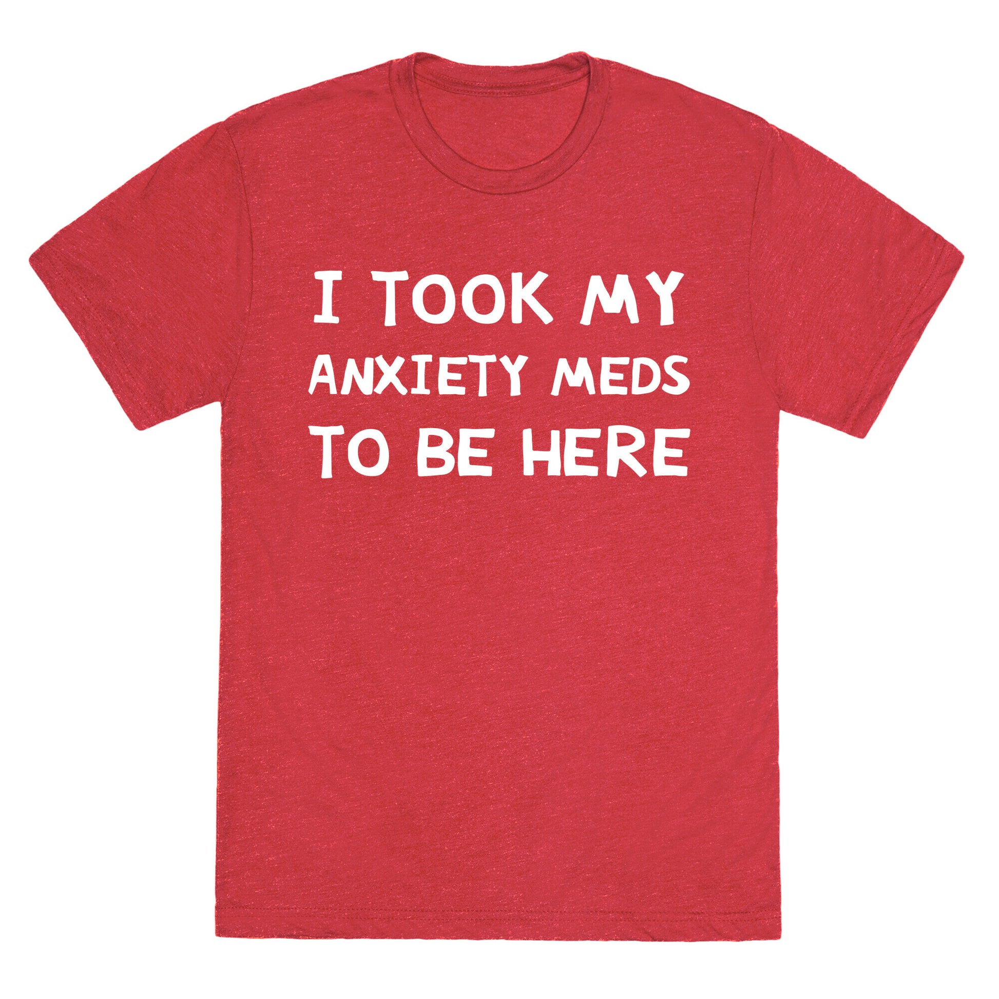 I Took My Anxiety Meds To Be Here Unisex Triblend Tee