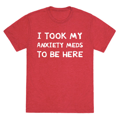 I Took My Anxiety Meds To Be Here Unisex Triblend Tee