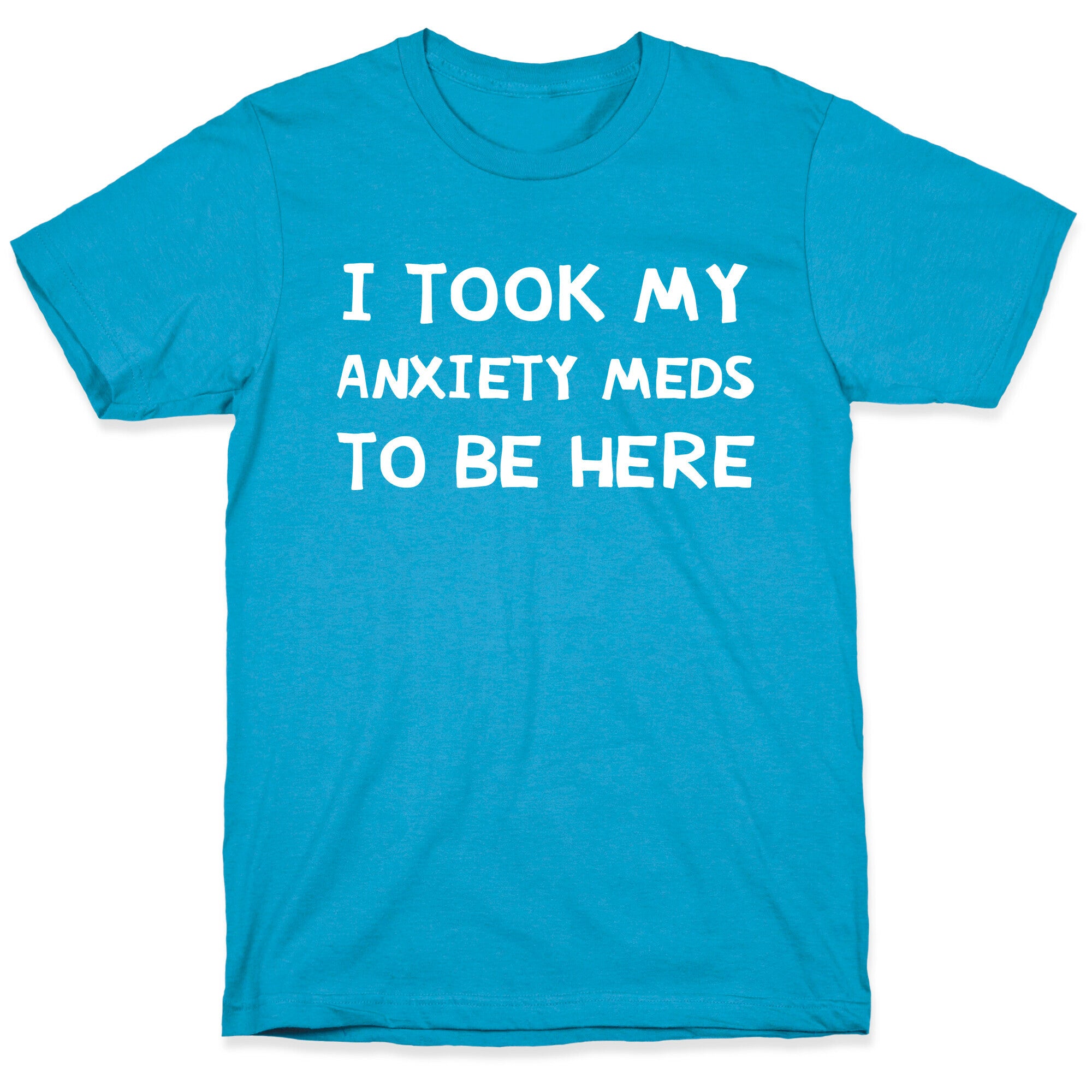 I Took My Anxiety Meds To Be Here Unisex Triblend Tee