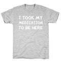 I Took My Medication To Be Here T-Shirt