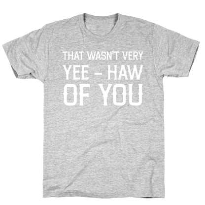 That Wasn't Very Yee Haw Of You T-Shirt
