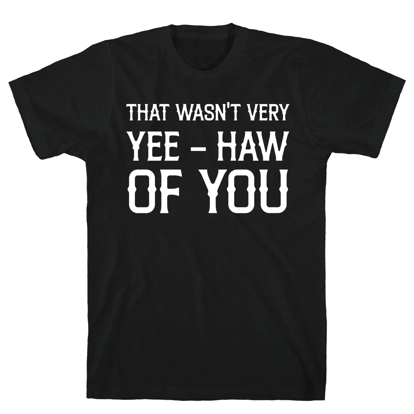 That Wasn't Very Yee Haw Of You T-Shirt