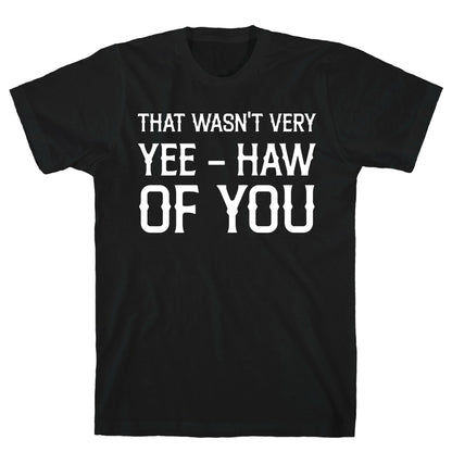 That Wasn't Very Yee Haw Of You T-Shirt