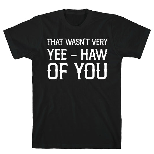 That Wasn't Very Yee Haw Of You T-Shirt