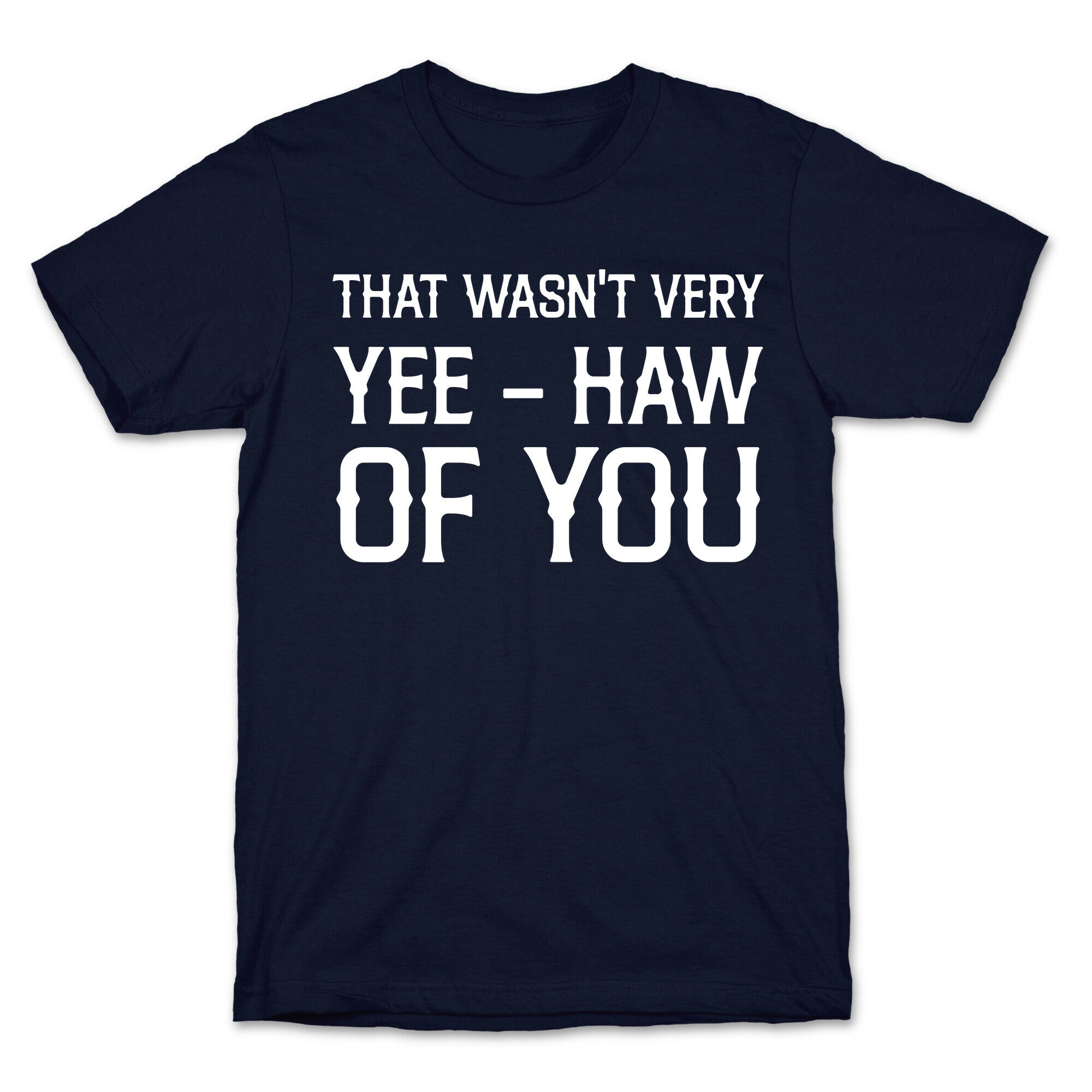That Wasn't Very Yee Haw Of You T-Shirt