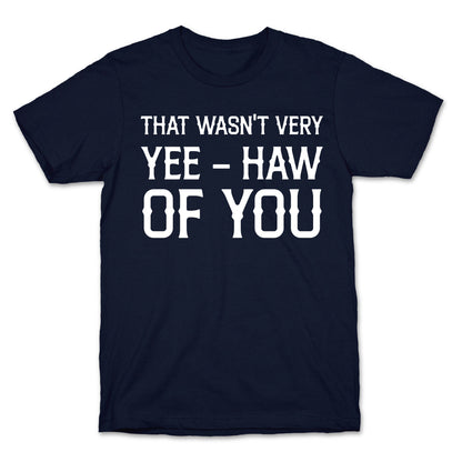 That Wasn't Very Yee Haw Of You T-Shirt