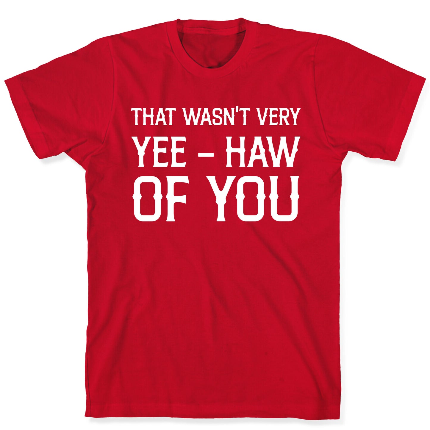 That Wasn't Very Yee Haw Of You T-Shirt
