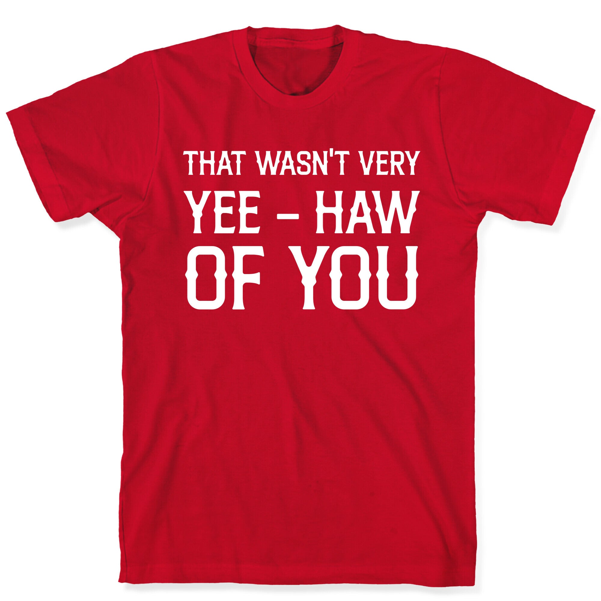 That Wasn't Very Yee Haw Of You T-Shirt