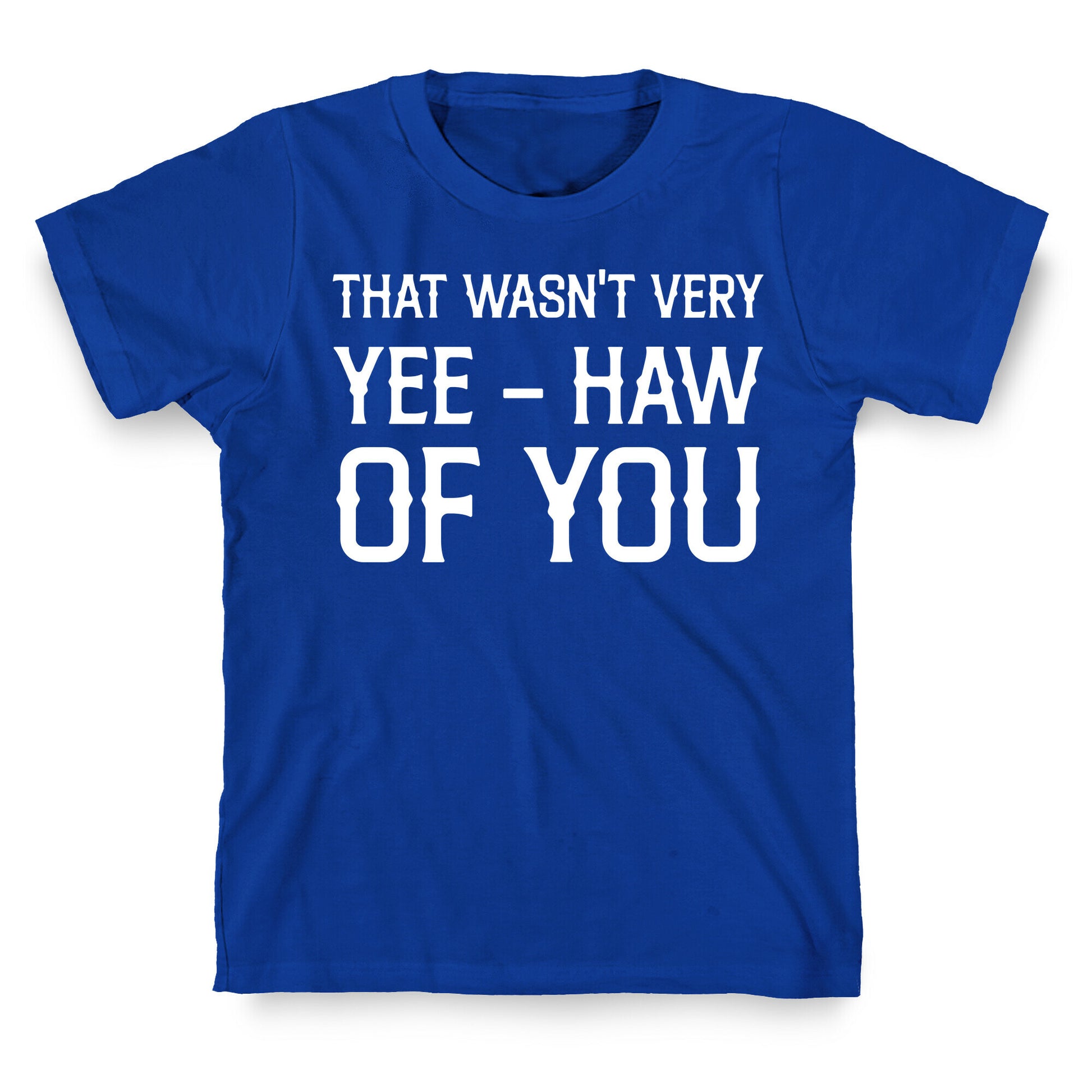 That Wasn't Very Yee Haw Of You T-Shirt
