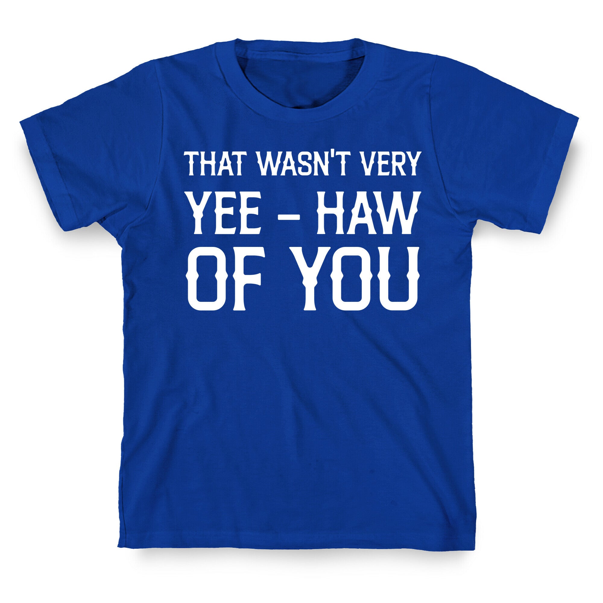 That Wasn't Very Yee Haw Of You T-Shirt
