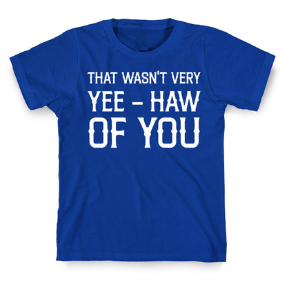 That Wasn't Very Yee Haw Of You T-Shirt