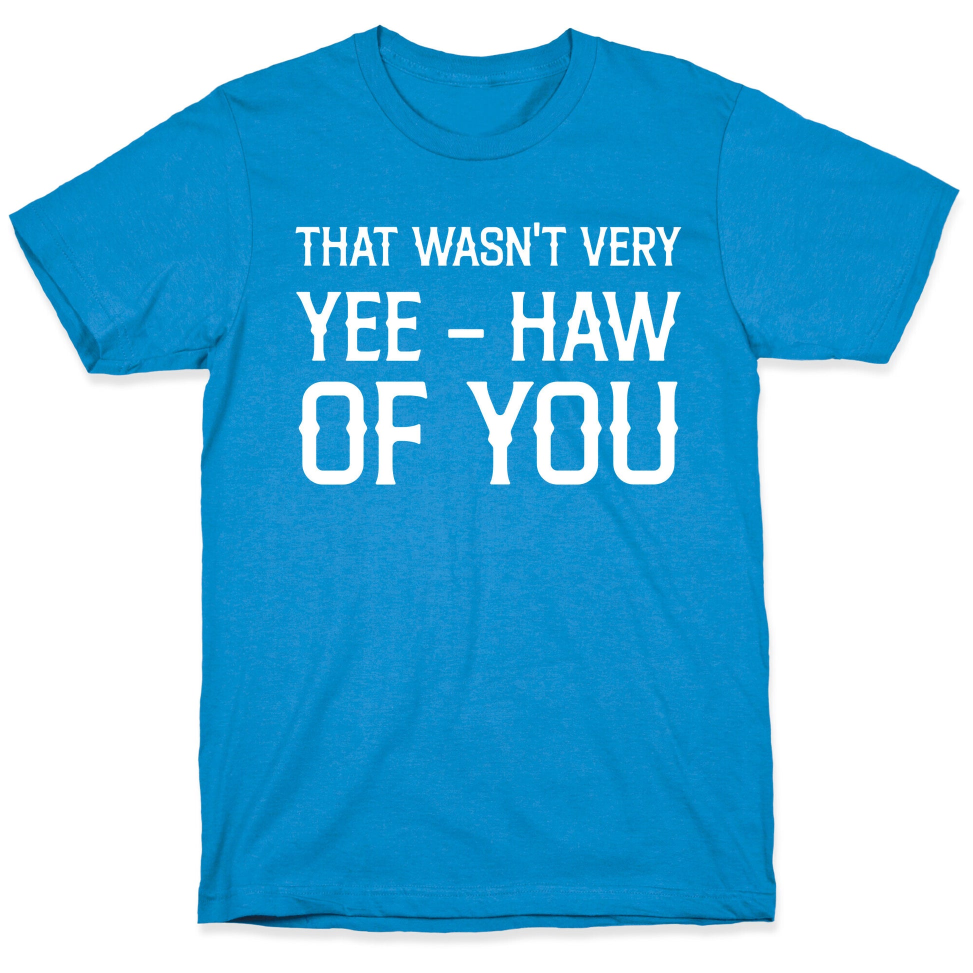 That Wasn't Very Yee Haw Of You T-Shirt