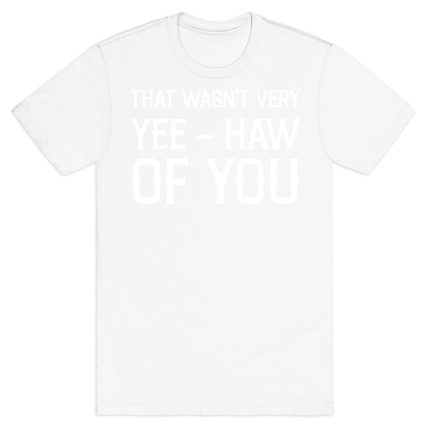 That Wasn't Very Yee Haw Of You T-Shirt