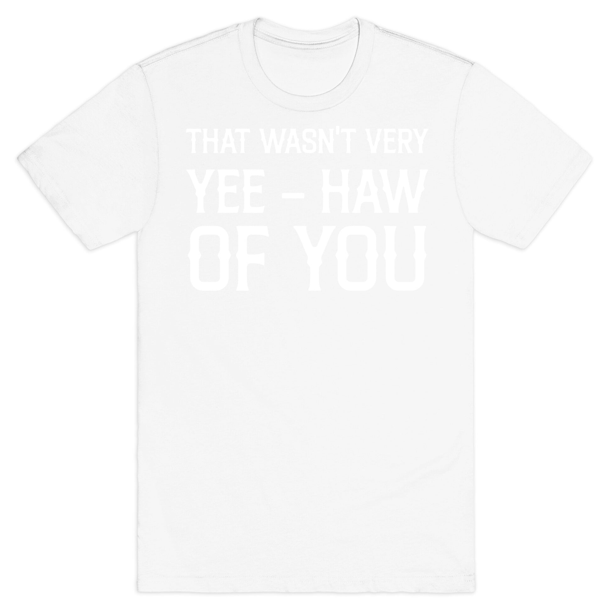 That Wasn't Very Yee Haw Of You T-Shirt