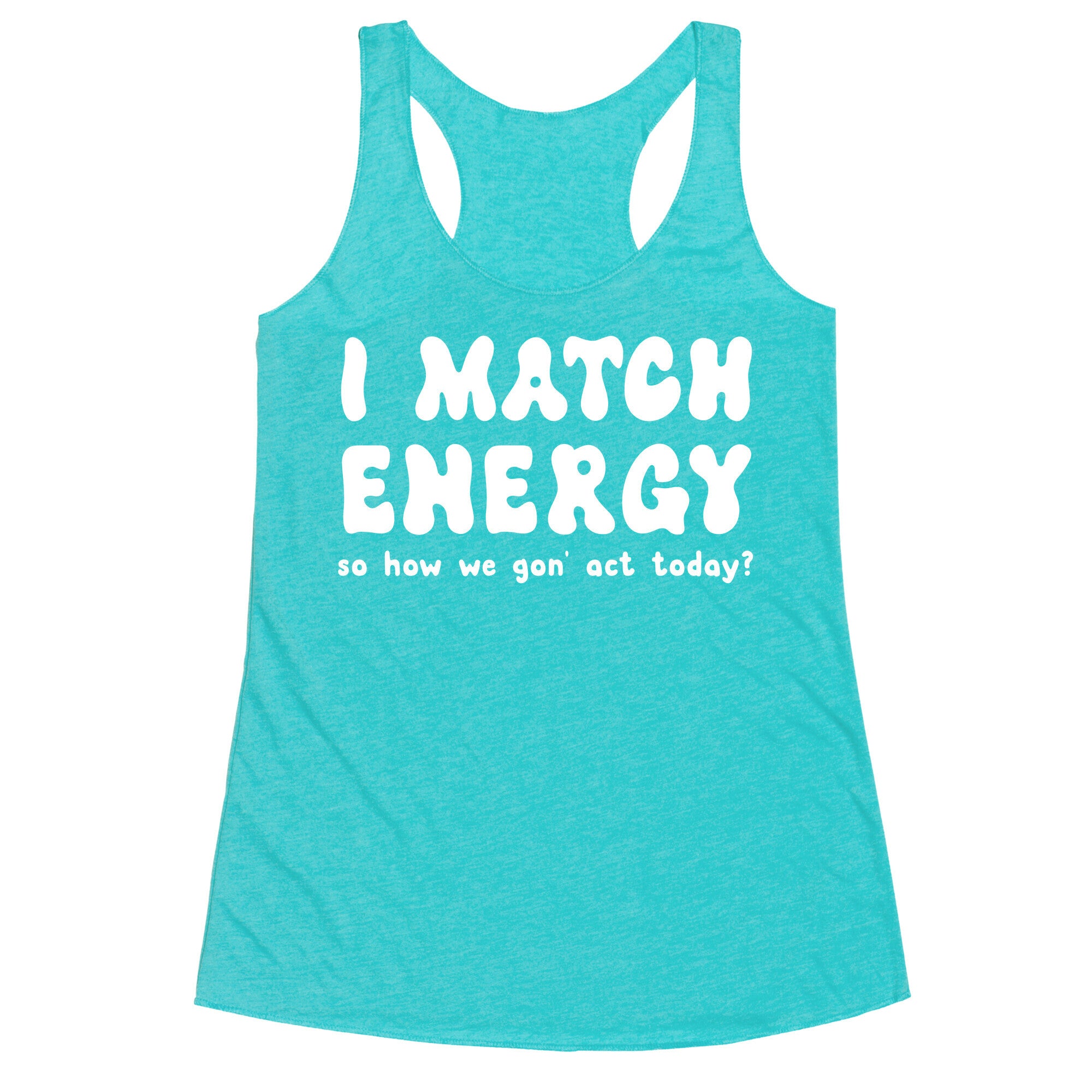 I Match Energy So How We Gon' Act Today? Racerback Tank