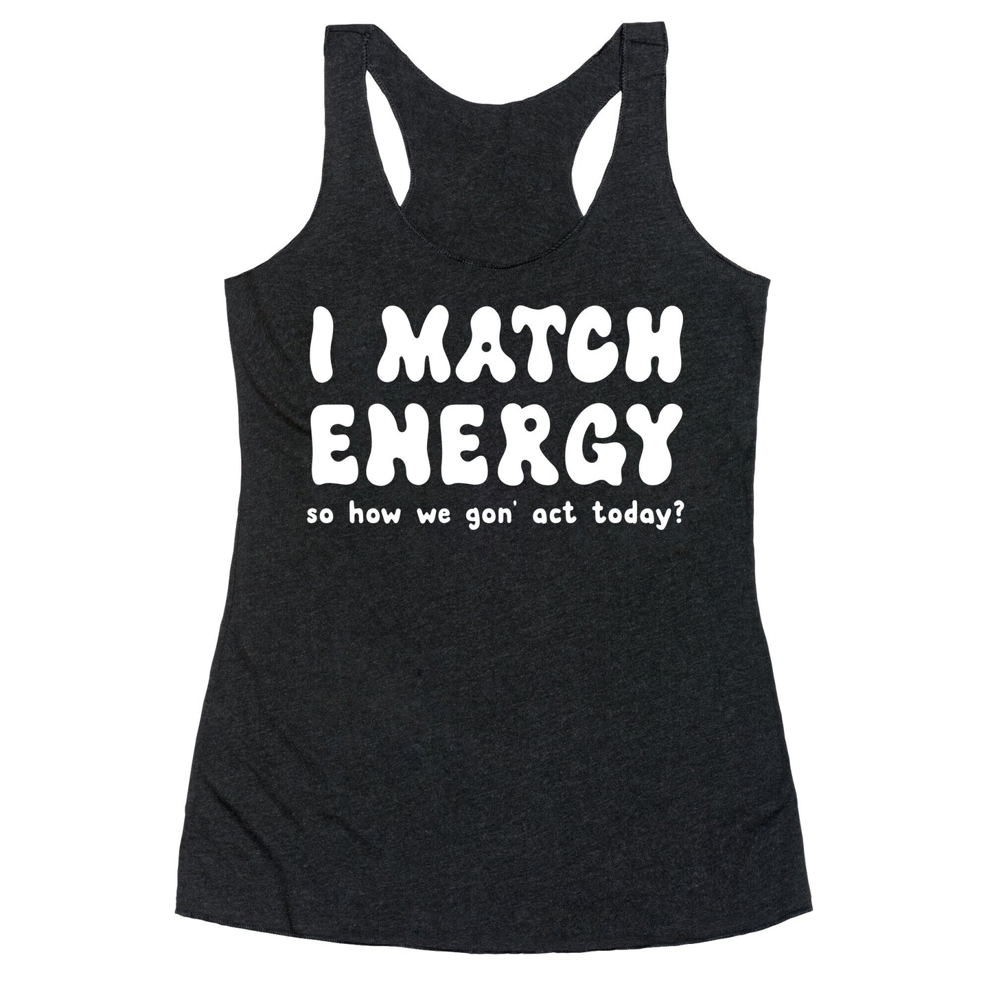 I Match Energy So How We Gon' Act Today? Racerback Tank