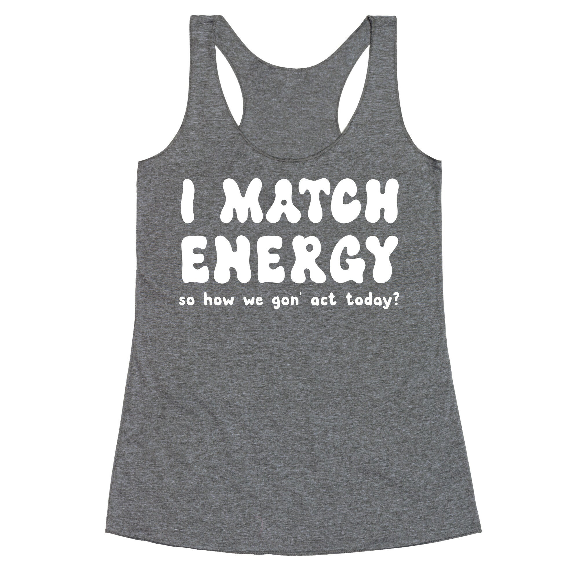 I Match Energy So How We Gon' Act Today? Racerback Tank