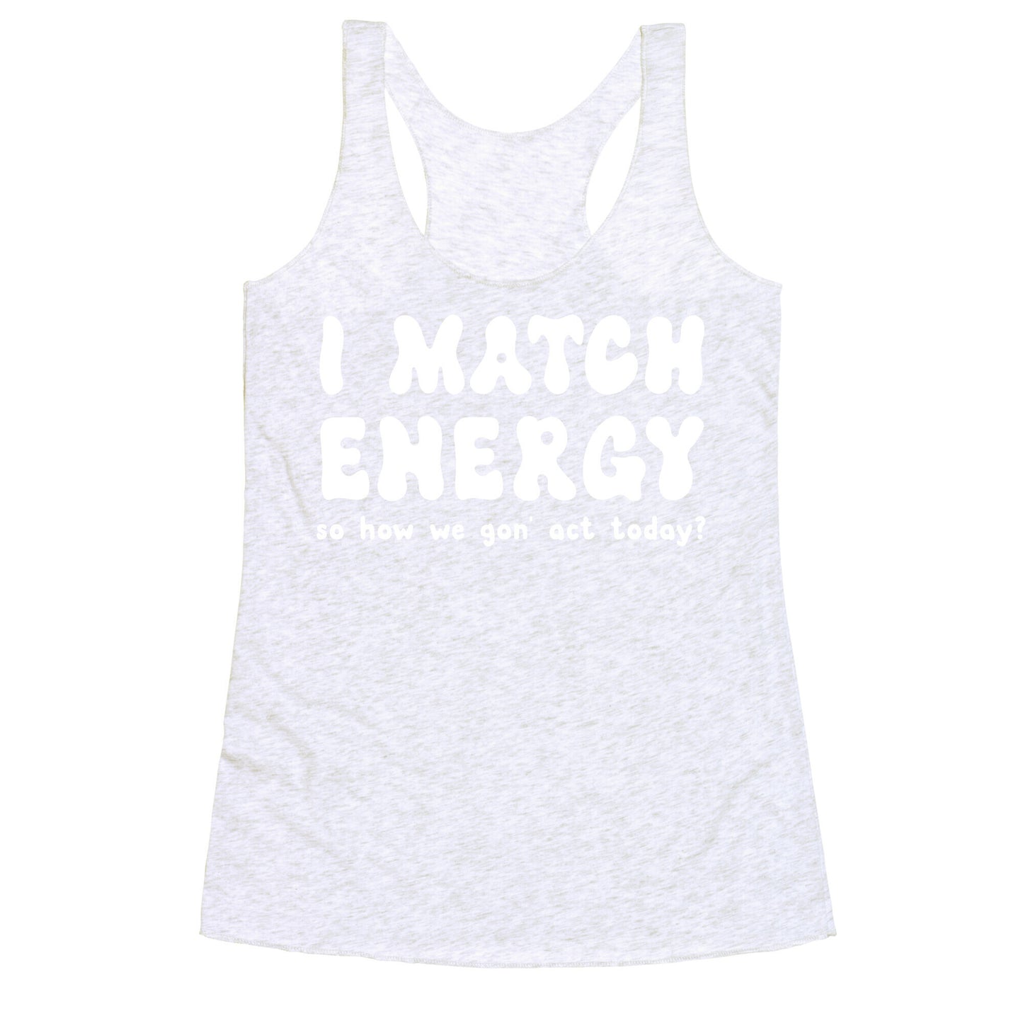 I Match Energy So How We Gon' Act Today? Racerback Tank