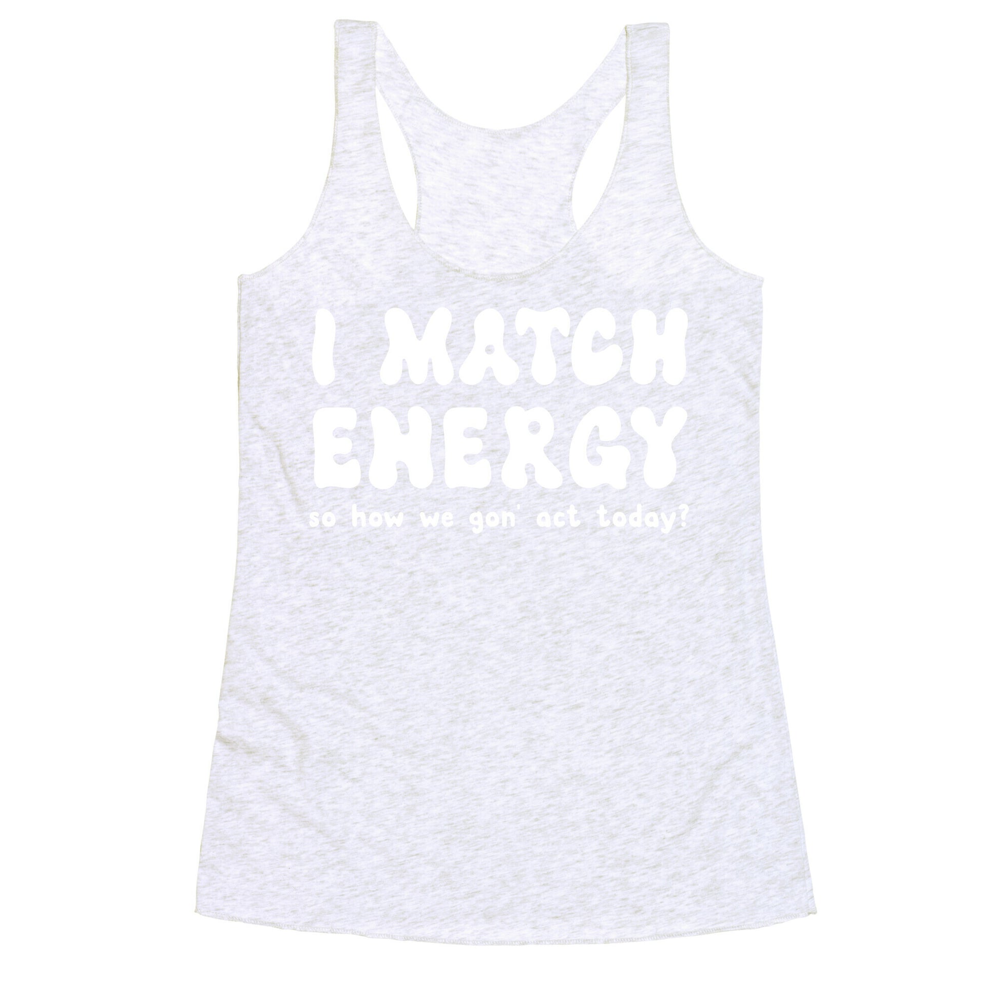 I Match Energy So How We Gon' Act Today? Racerback Tank