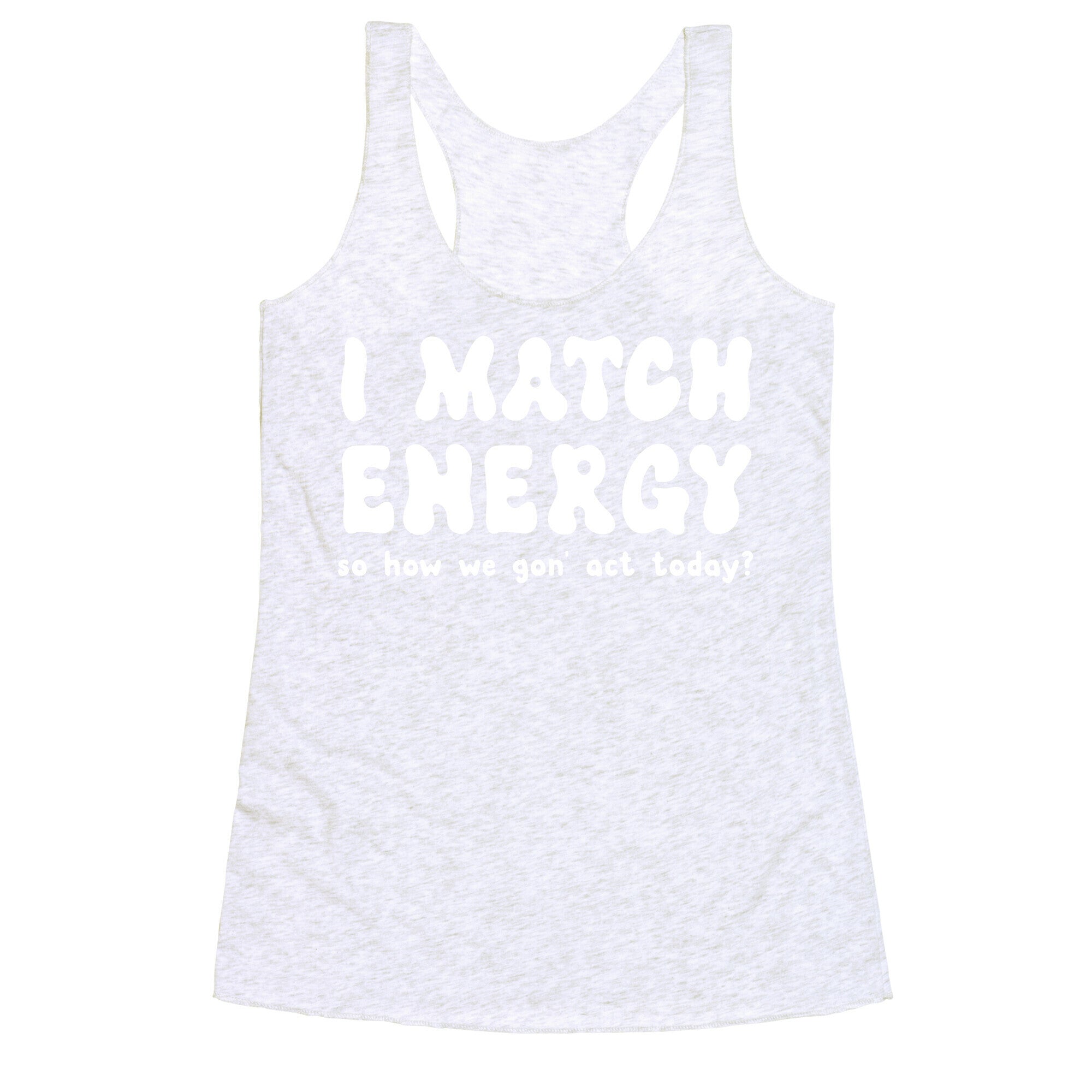 I Match Energy So How We Gon' Act Today? Racerback Tank